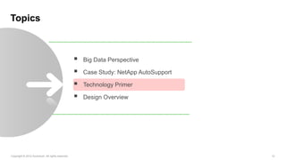 Topics



                                                     Big Data Perspective

                                                     Case Study: NetApp AutoSupport

                                                     Technology Primer

                                                     Design Overview




Copyright © 2012 Accenture All rights reserved.                                        12
 