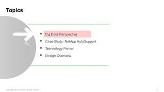 Topics



                                                     Big Data Perspective

                                                     Case Study: NetApp AutoSupport

                                                     Technology Primer

                                                     Design Overview




Copyright © 2012 Accenture All rights reserved.                                        2
 