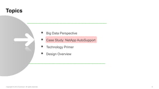 Topics



                                                     Big Data Perspective

                                                     Case Study: NetApp AutoSupport

                                                     Technology Primer

                                                     Design Overview




Copyright © 2012 Accenture All rights reserved.                                        6
 