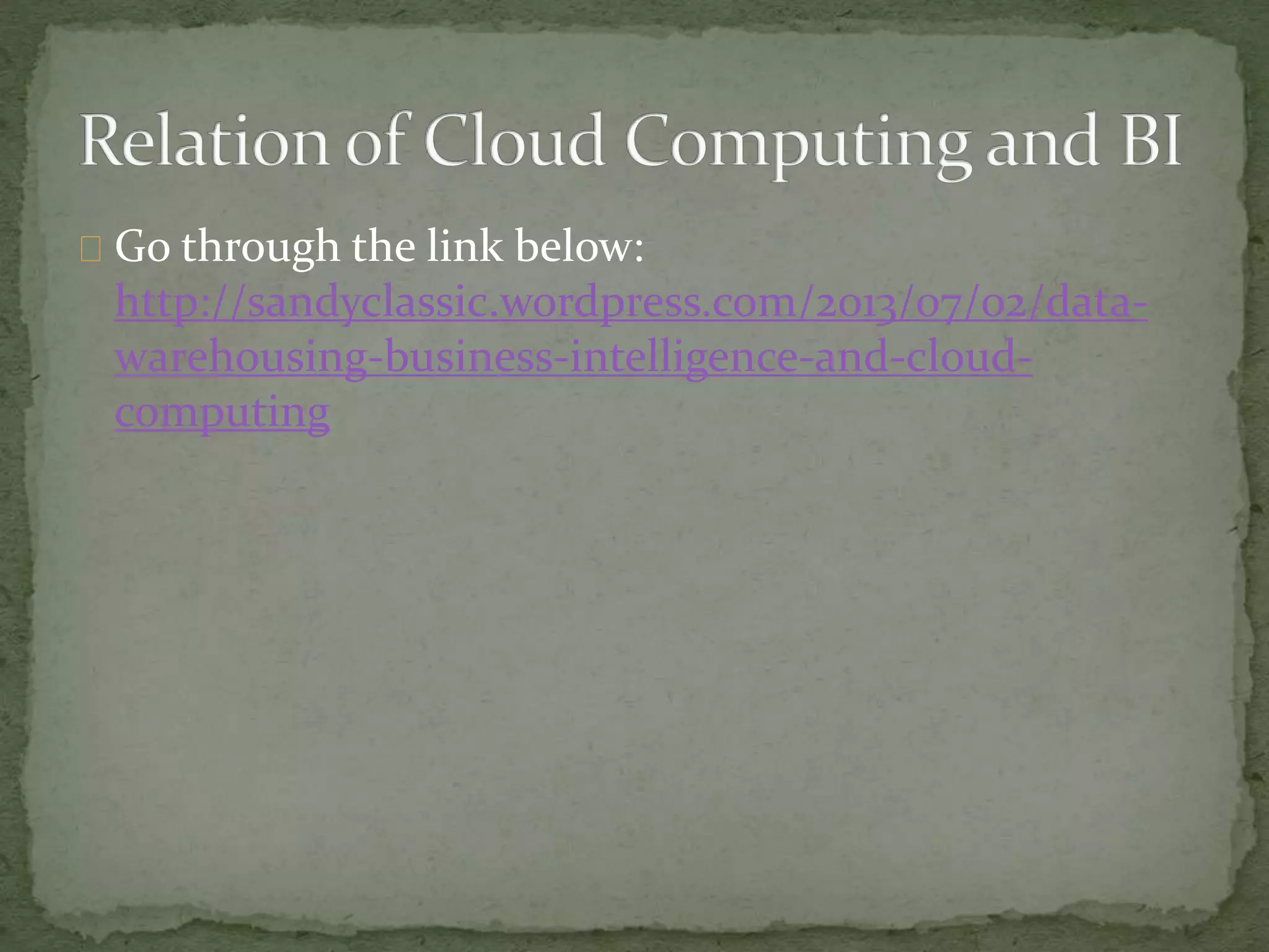 Go through the link below:
http://sandyclassic.wordpress.com/2013/07/02/data-
warehousing-business-intelligence-and-cloud-
computing
 