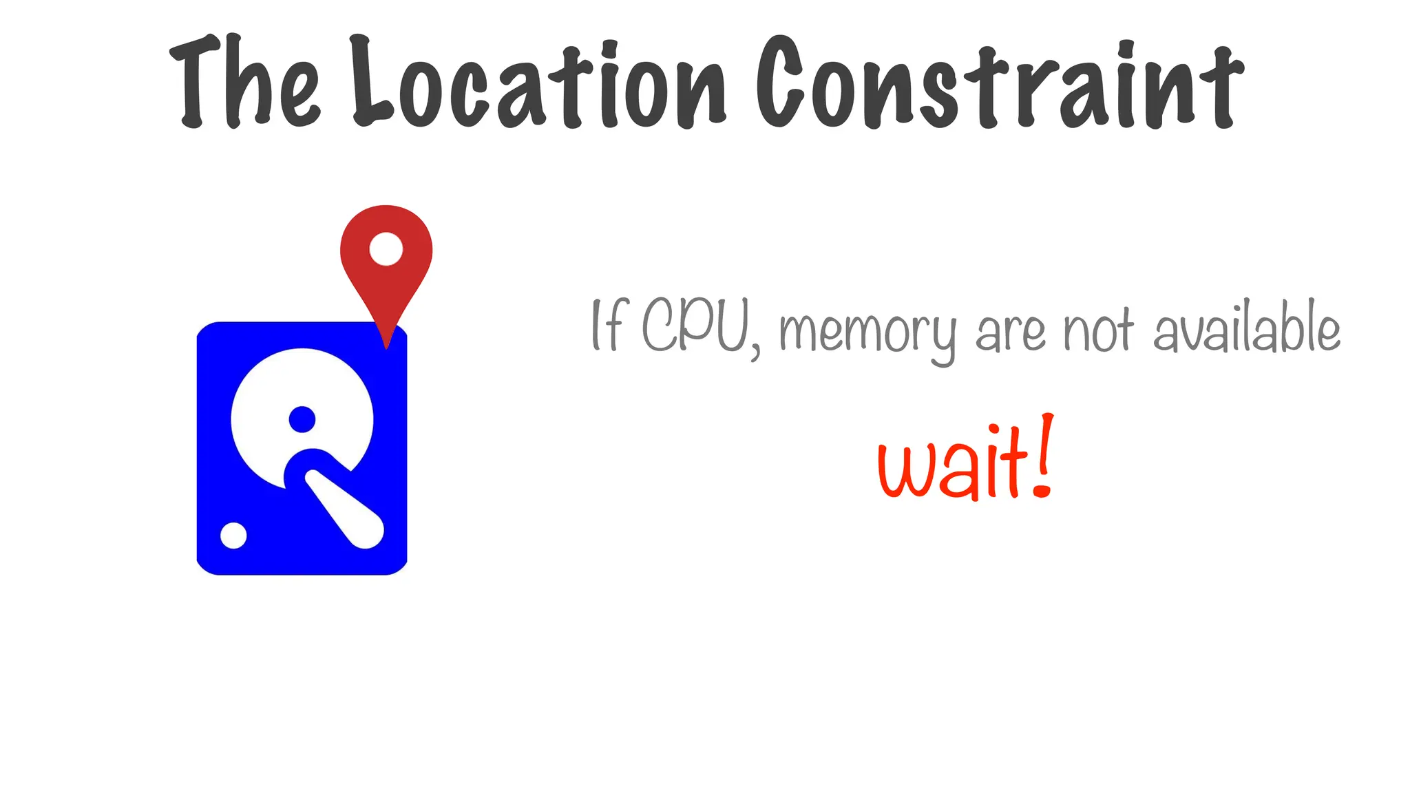 If CPU, memory are not available
wait!
The Location Constraint
 