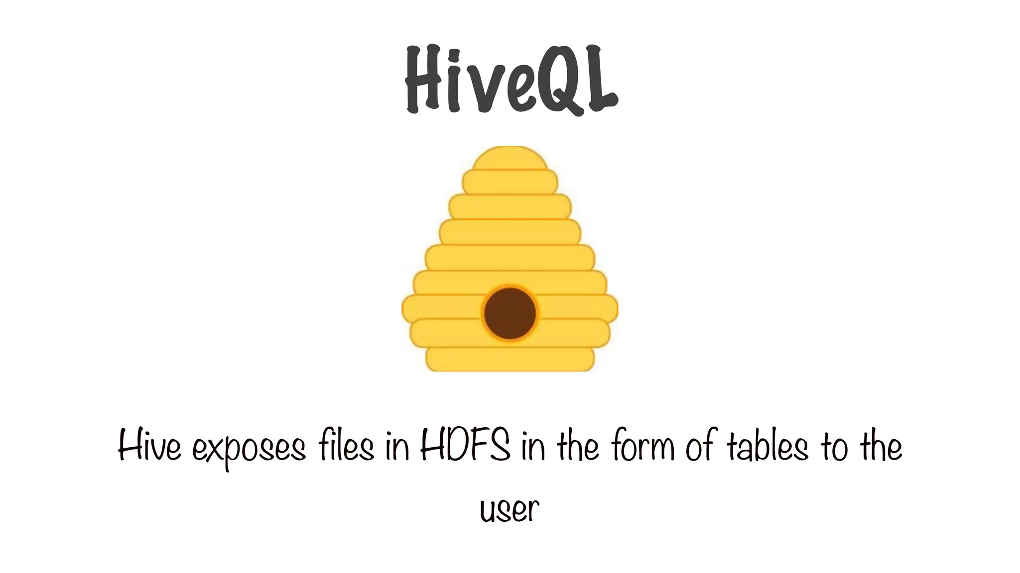 Hive exposes files in HDFS in the form of tables to the
user
HiveQL
 