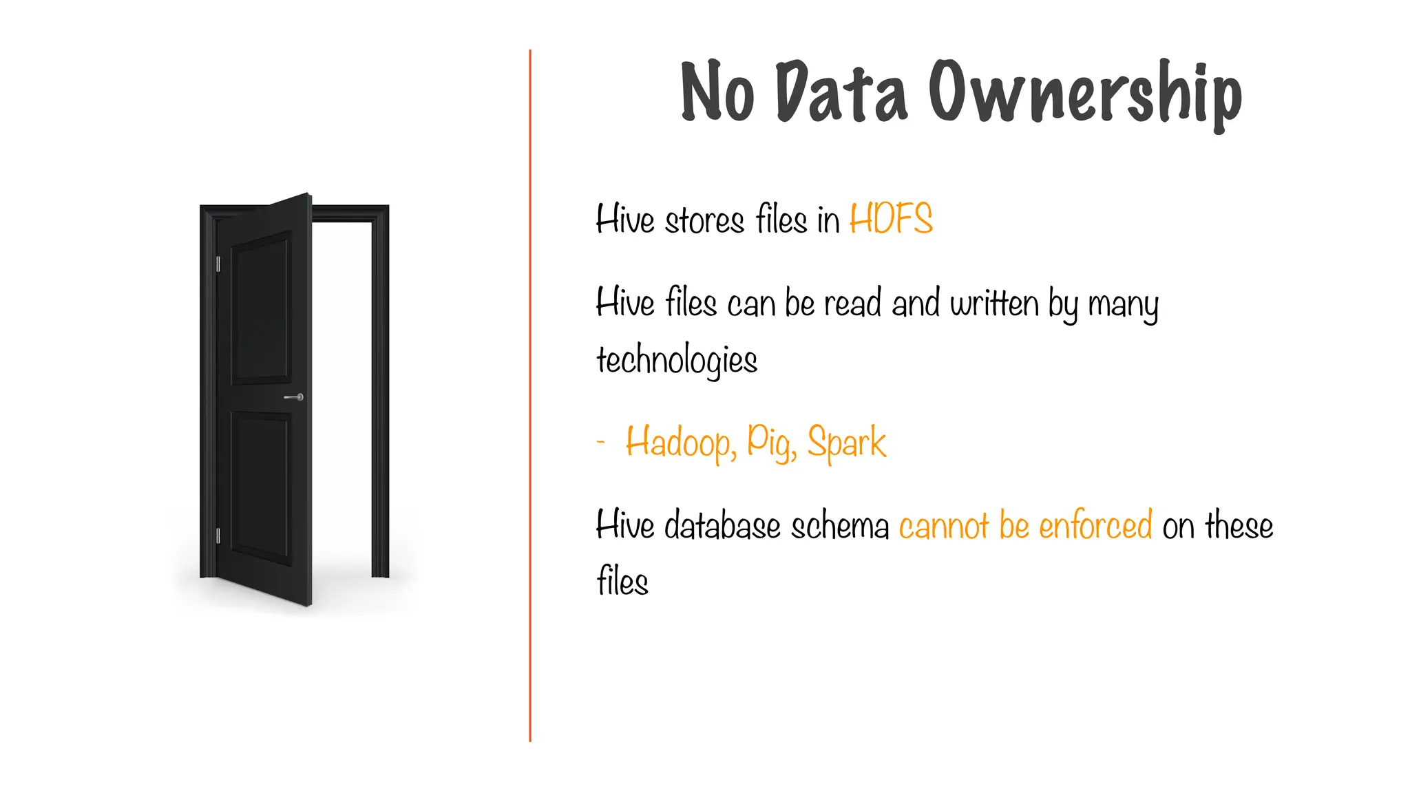 Hive stores files in HDFS
Hive files can be read and written by many
technologies
- Hadoop, Pig, Spark
Hive database schema cannot be enforced on these
files
No Data Ownership
 