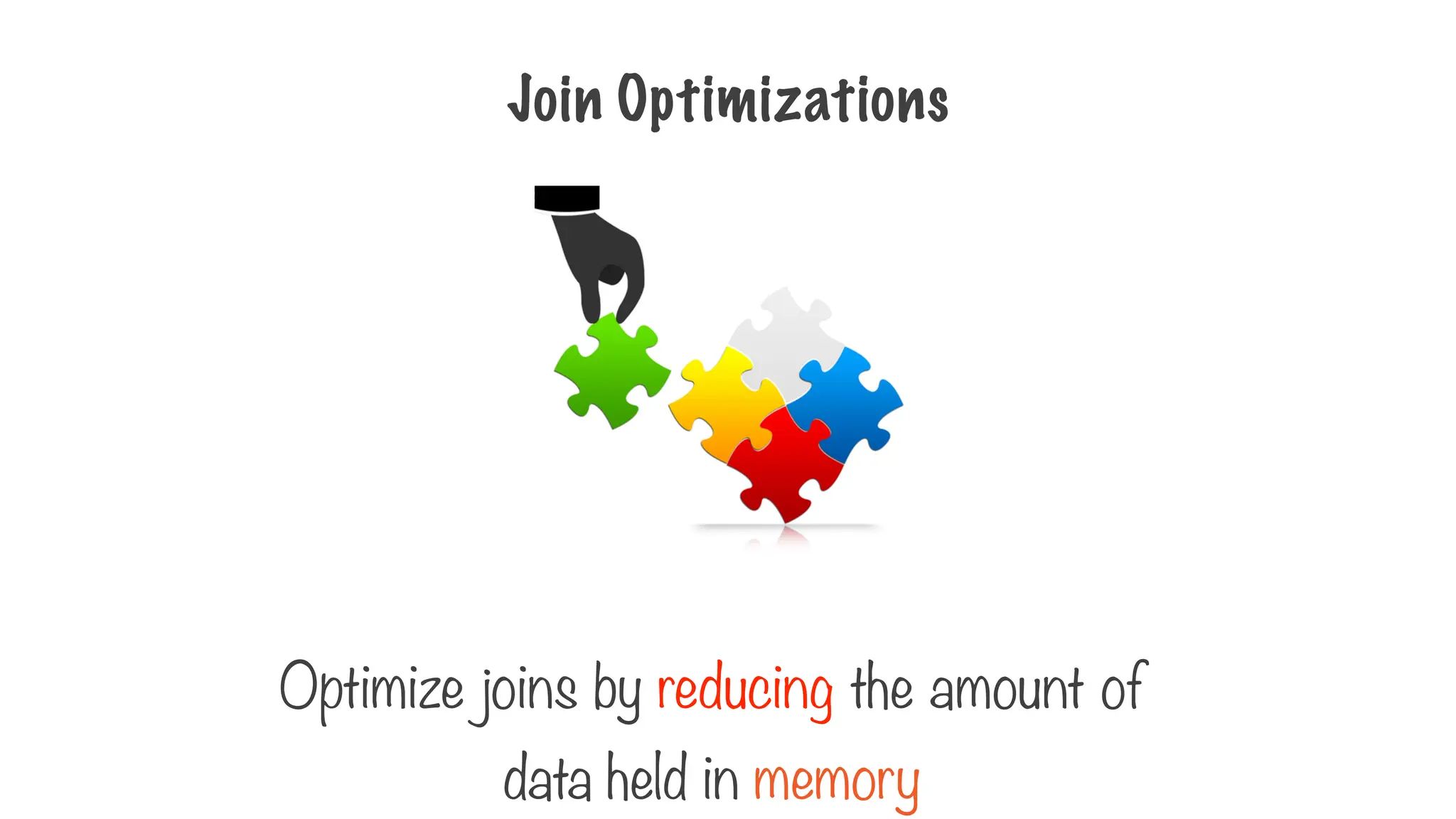 Join Optimizations
Optimize joins by reducing the amount of
data held in memory
 