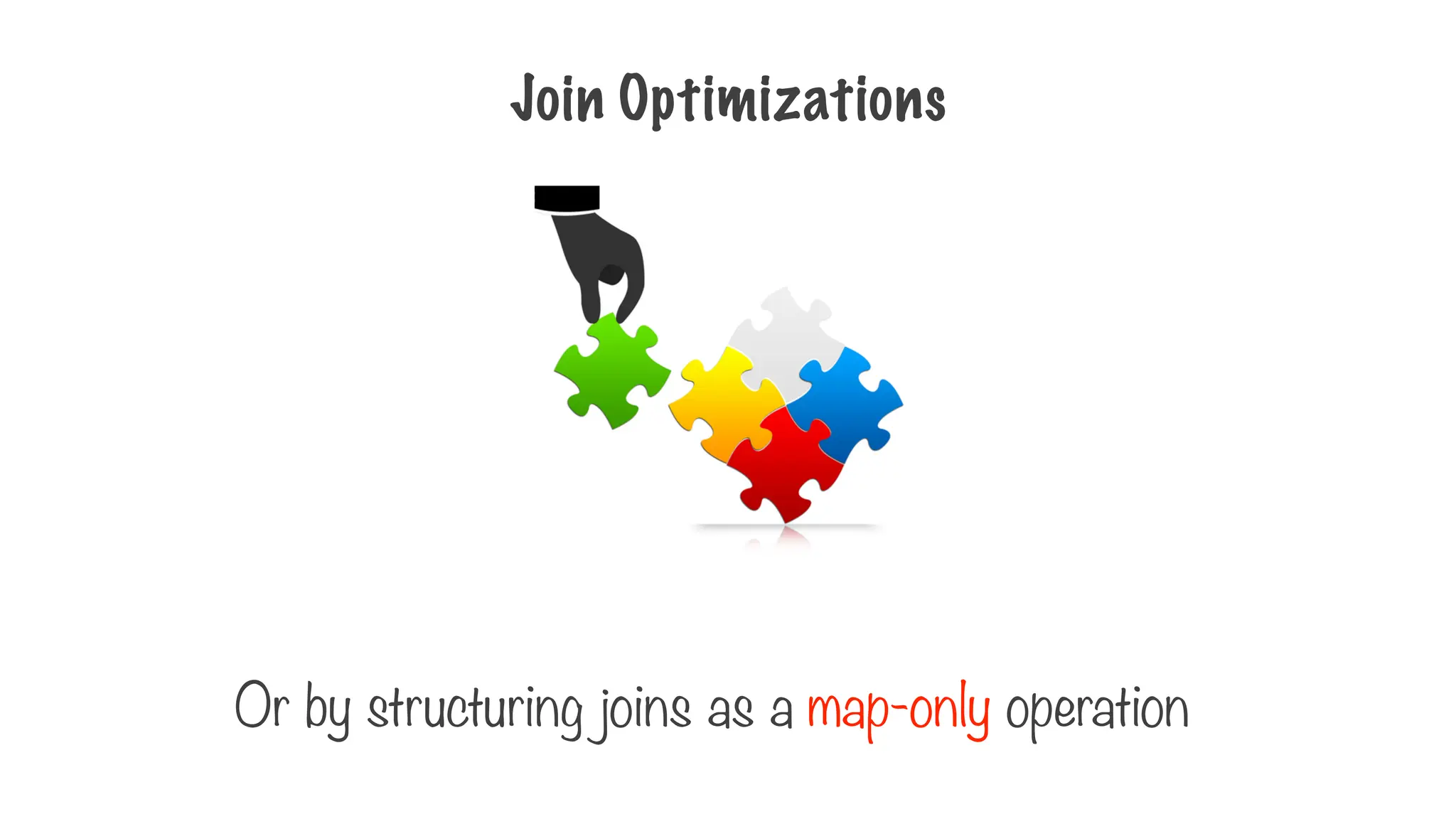 Join Optimizations
Or by structuring joins as a map-only operation
 