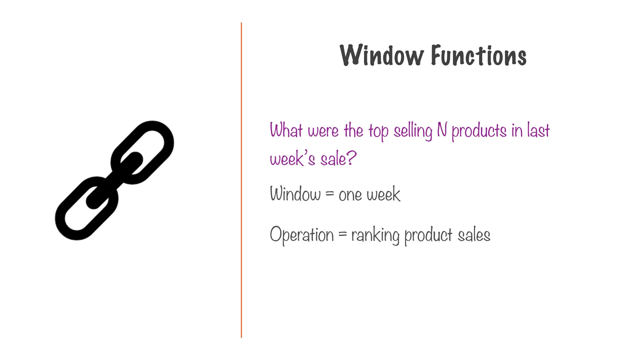 What were the top selling N products in last
week’s sale?
Window Functions
Window = one week
Operation = ranking product sales
 