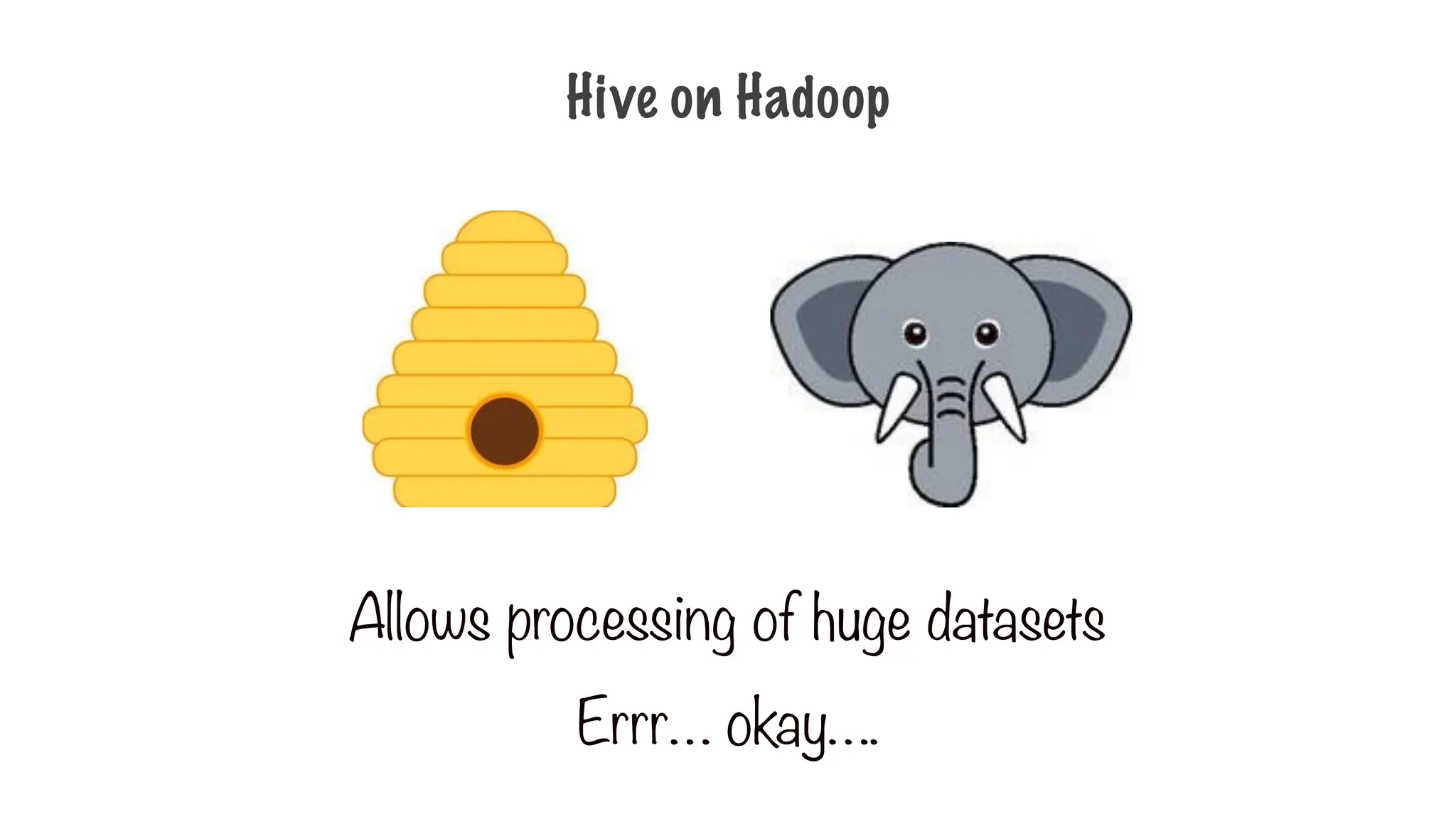 Allows processing of huge datasets
Hive on Hadoop
Errr… okay….
 