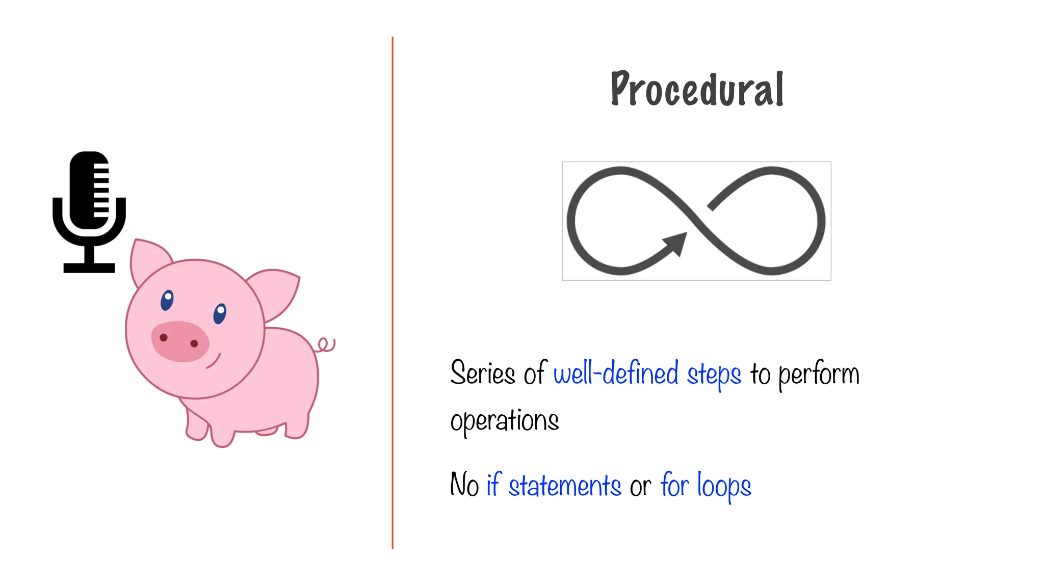 Series of well-defined steps to perform
operations
No if statements or for loops
Procedural
 