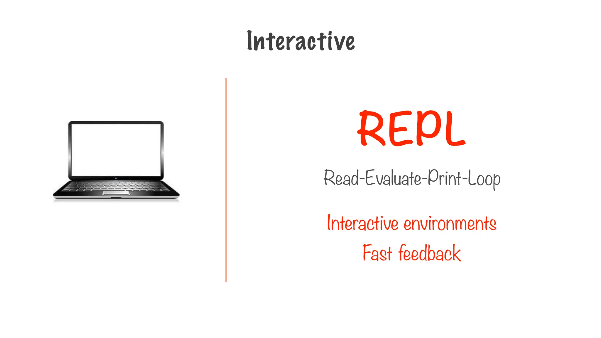 REPL
Interactive
Read-Evaluate-Print-Loop
Interactive environments
Fast feedback
 