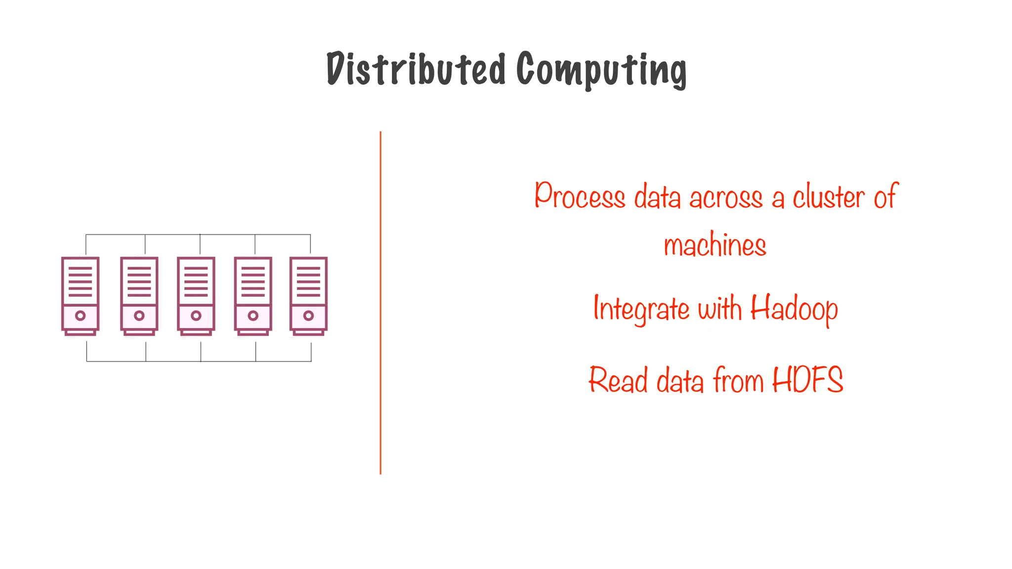 Distributed Computing
Integrate with Hadoop
Read data from HDFS
Process data across a cluster of
machines
 