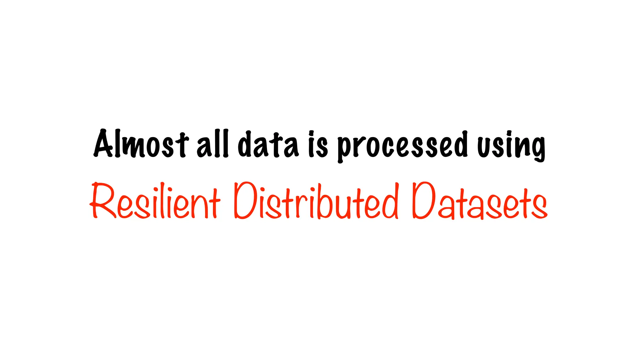 Almost all data is processed using
Resilient Distributed Datasets
 