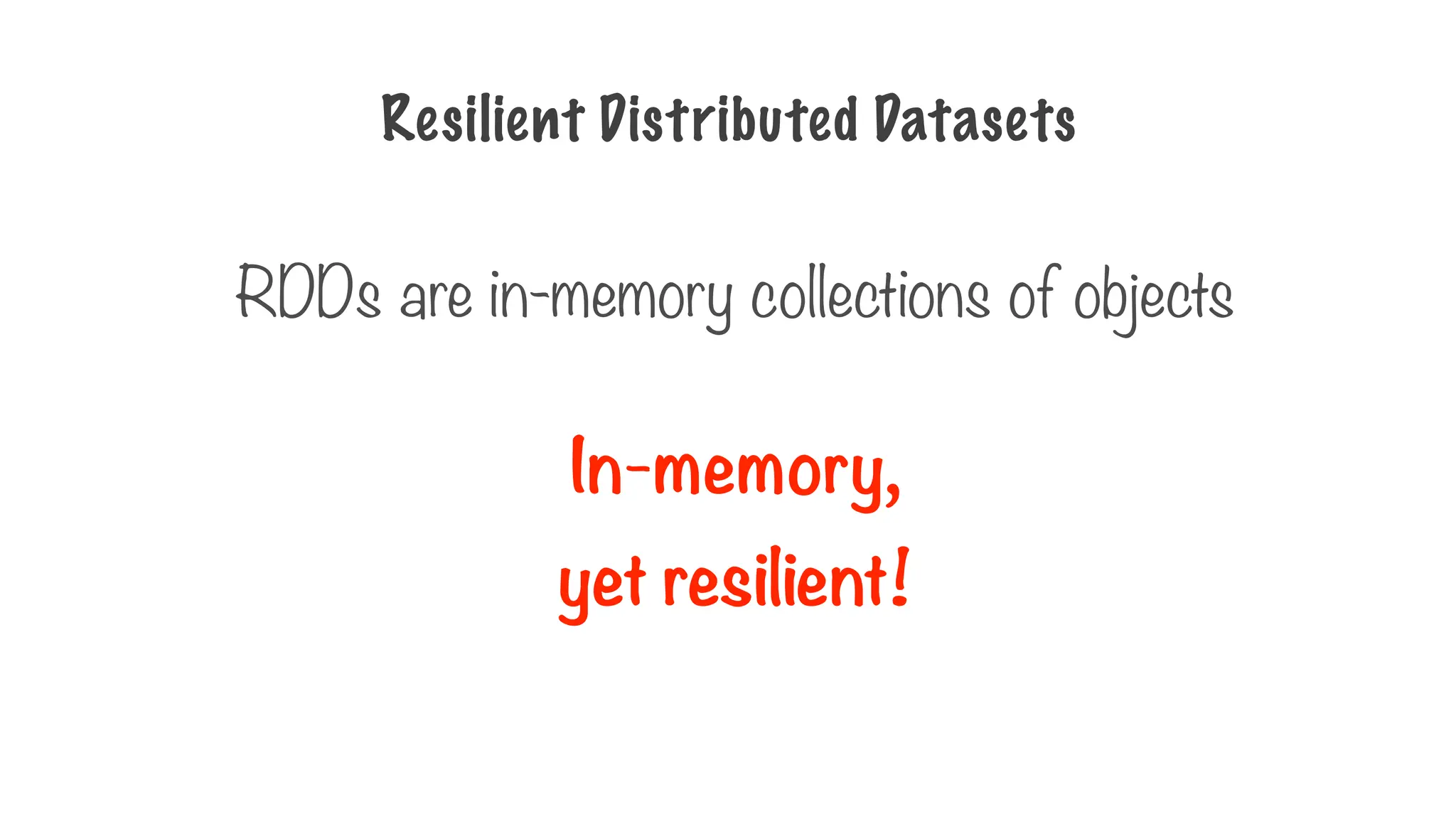 RDDs are in-memory collections of objects
In-memory,
yet resilient!
Resilient Distributed Datasets
 