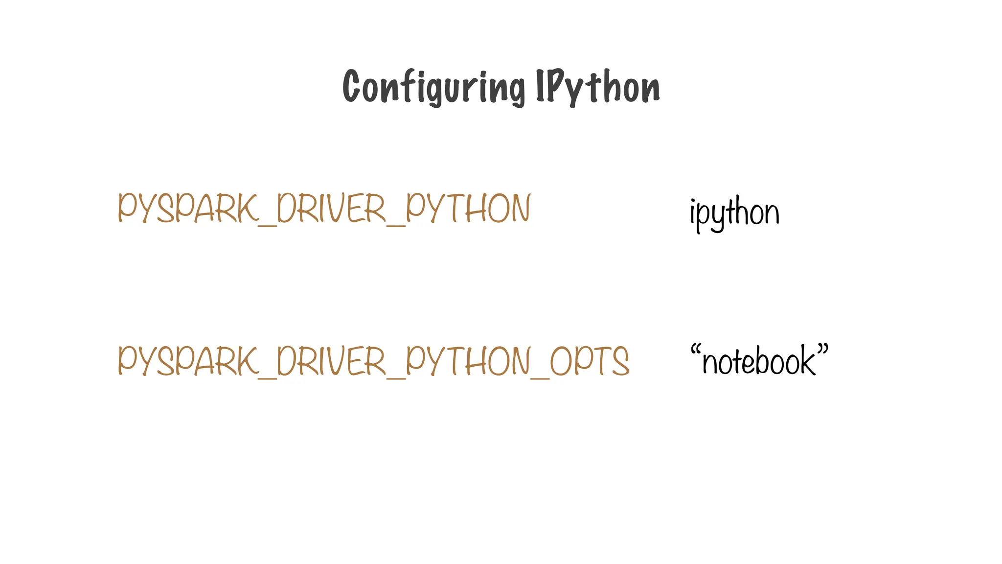 PYSPARK_DRIVER_PYTHON
Configuring IPython
PYSPARK_DRIVER_PYTHON_OPTS
ipython
“notebook”
 