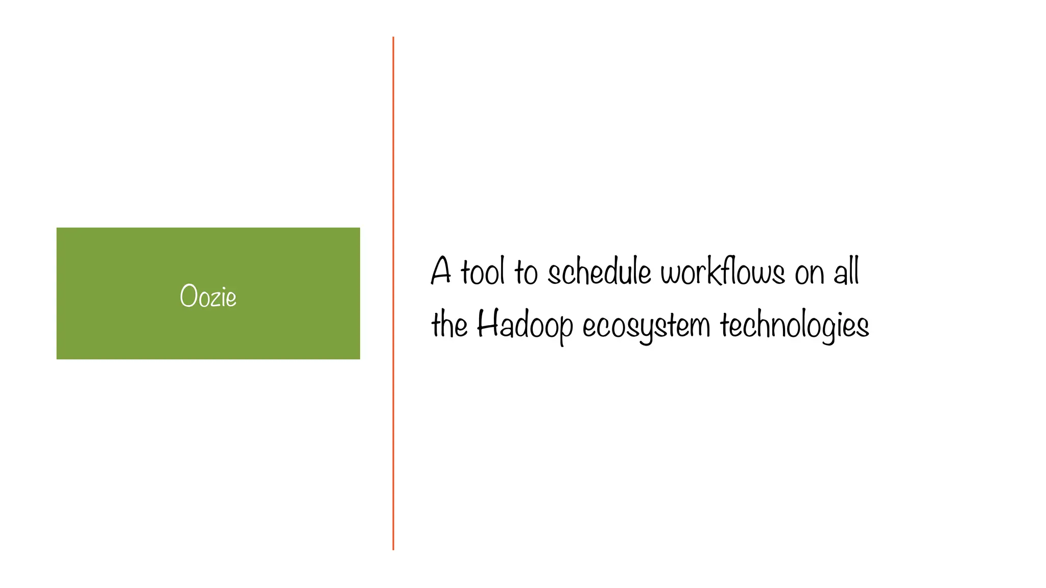 A tool to schedule workflows on all
the Hadoop ecosystem technologies
Oozie
 