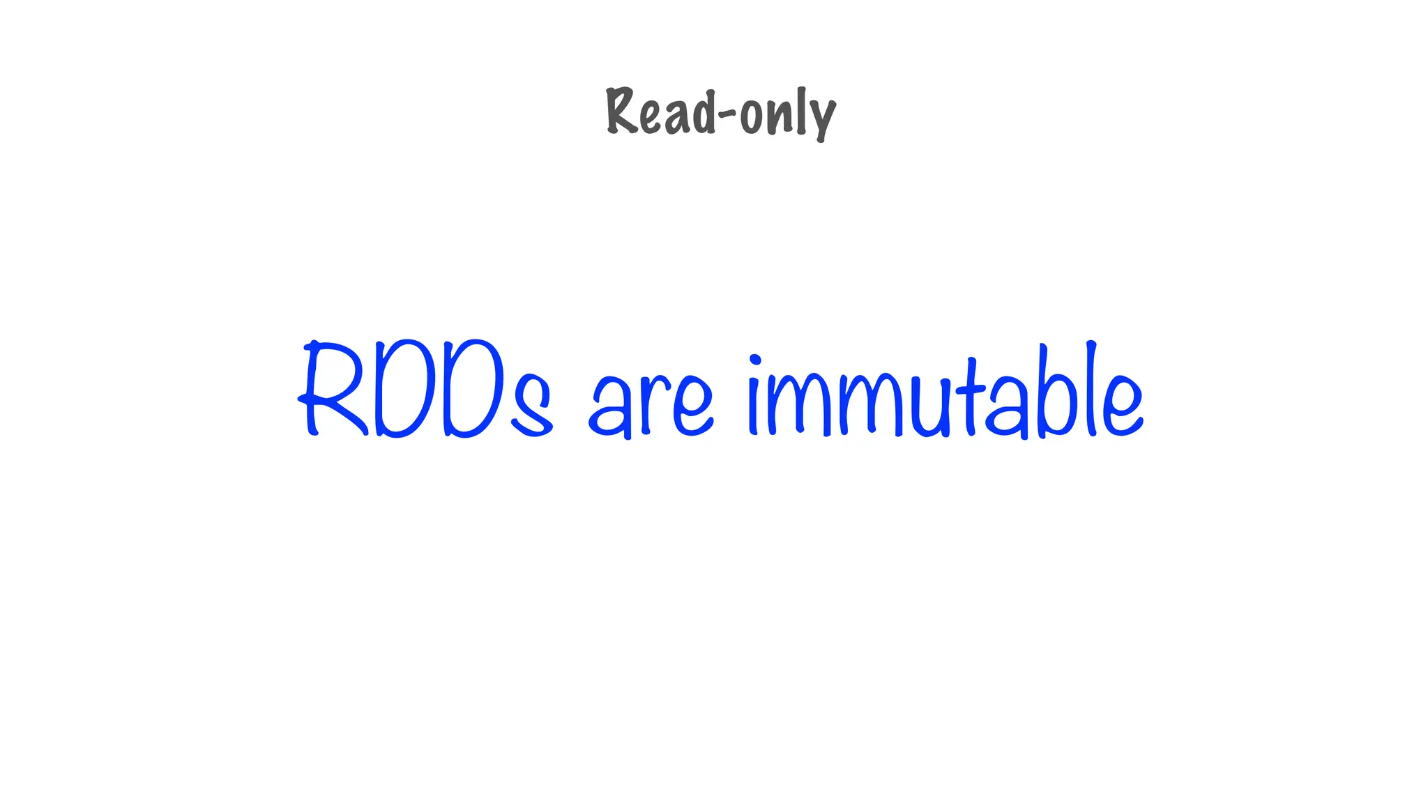 RDDs are immutable
Read-only
 