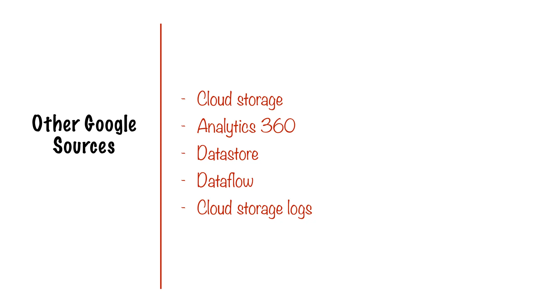 Other Google
Sources
- Cloud storage
- Analytics 360
- Datastore
- Dataflow
- Cloud storage logs
 