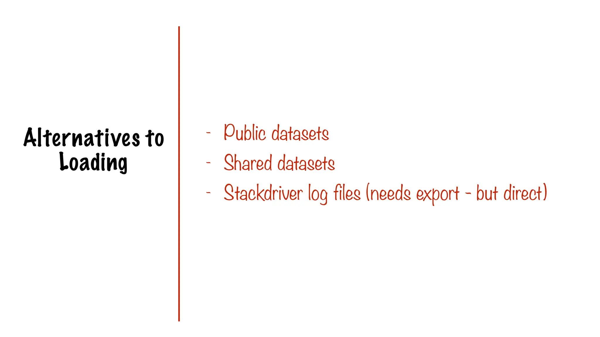 Alternatives to
Loading
- Public datasets
- Shared datasets
- Stackdriver log files (needs export - but direct)
 