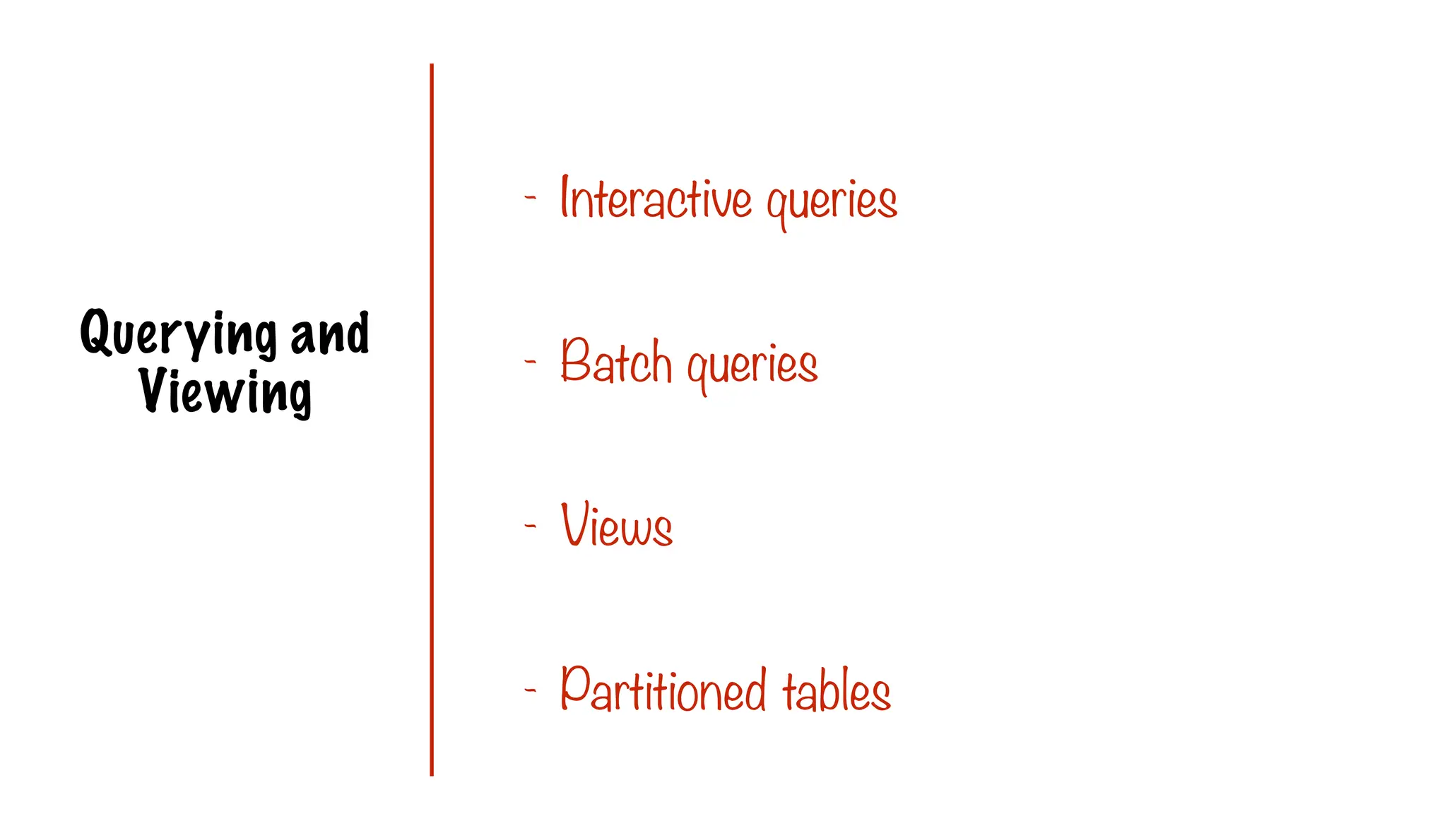 Querying and
Viewing
- Interactive queries
- Batch queries
- Views
- Partitioned tables
 