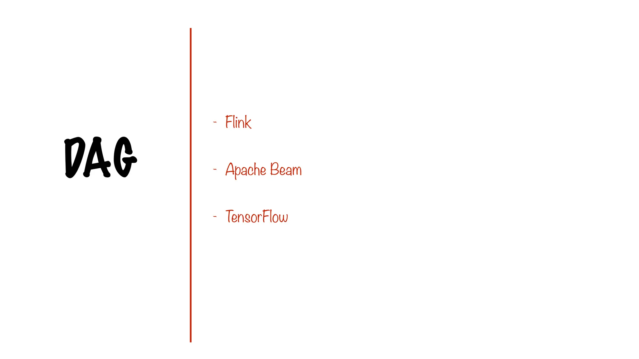DAG
- Flink
- Apache Beam
- TensorFlow
 