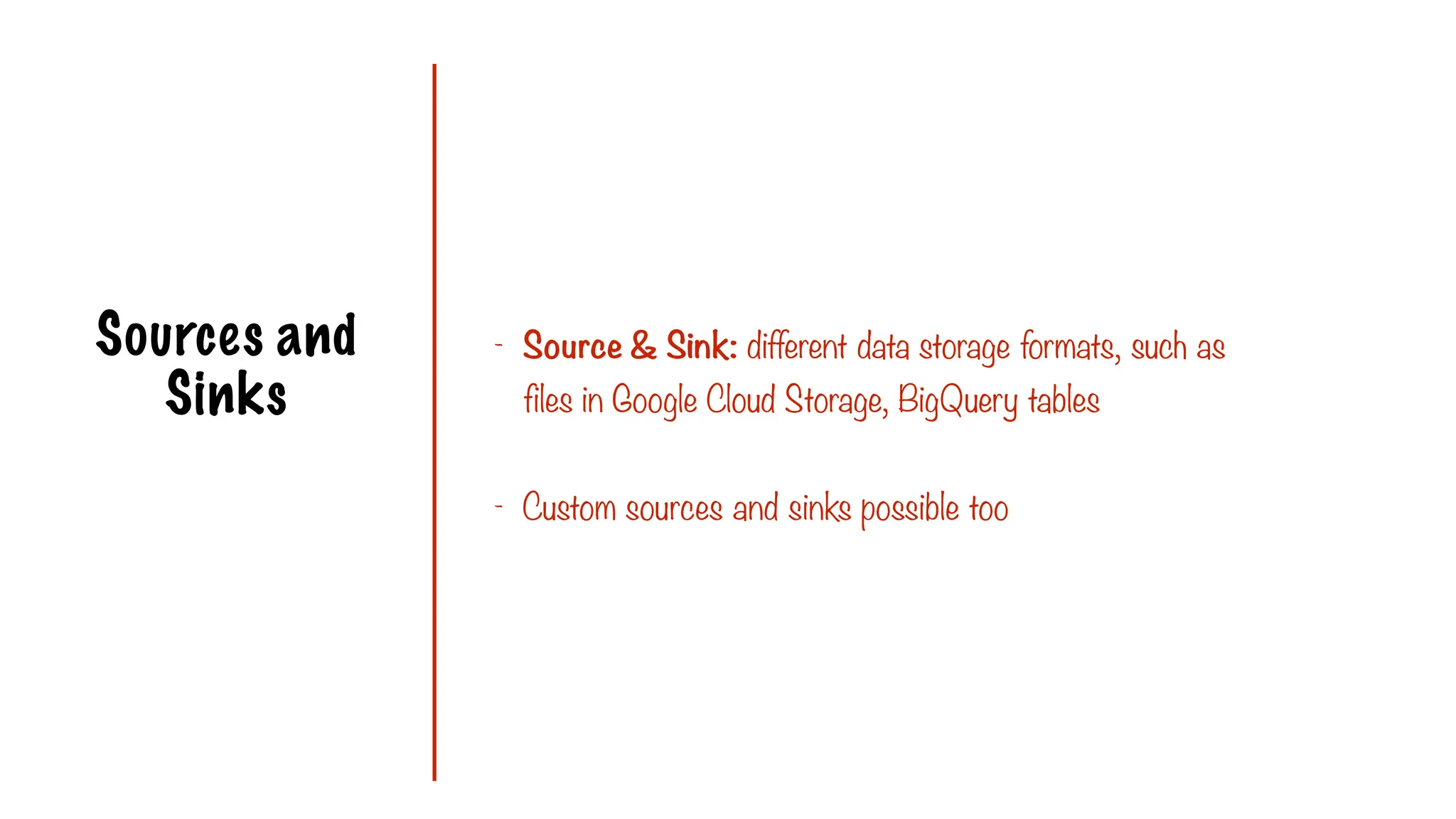 Sources and
Sinks
- Source & Sink: different data storage formats, such as
files in Google Cloud Storage, BigQuery tables
- Custom sources and sinks possible too
 