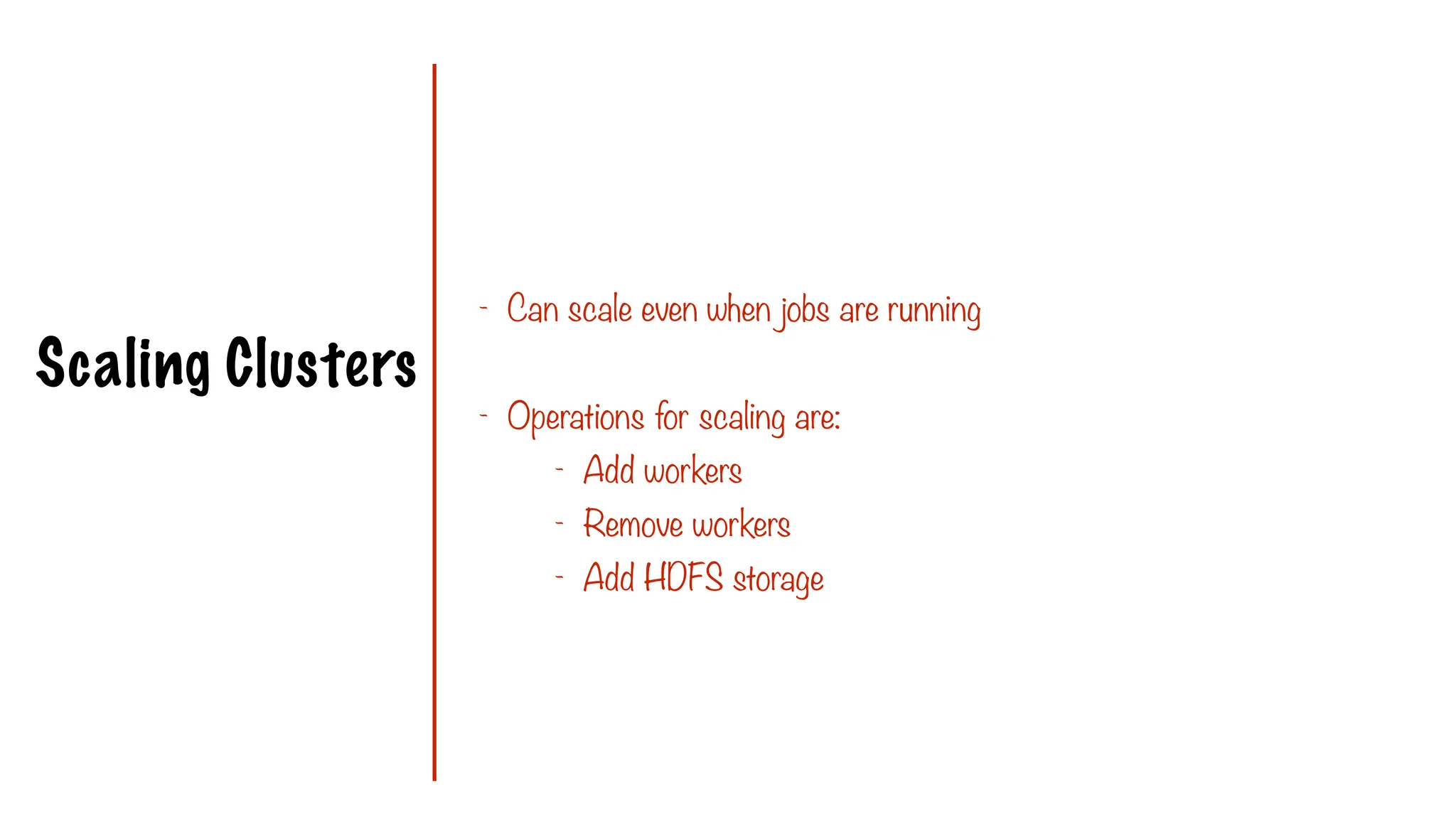 Scaling Clusters
- Can scale even when jobs are running
- Operations for scaling are:
- Add workers
- Remove workers
- Add HDFS storage
 