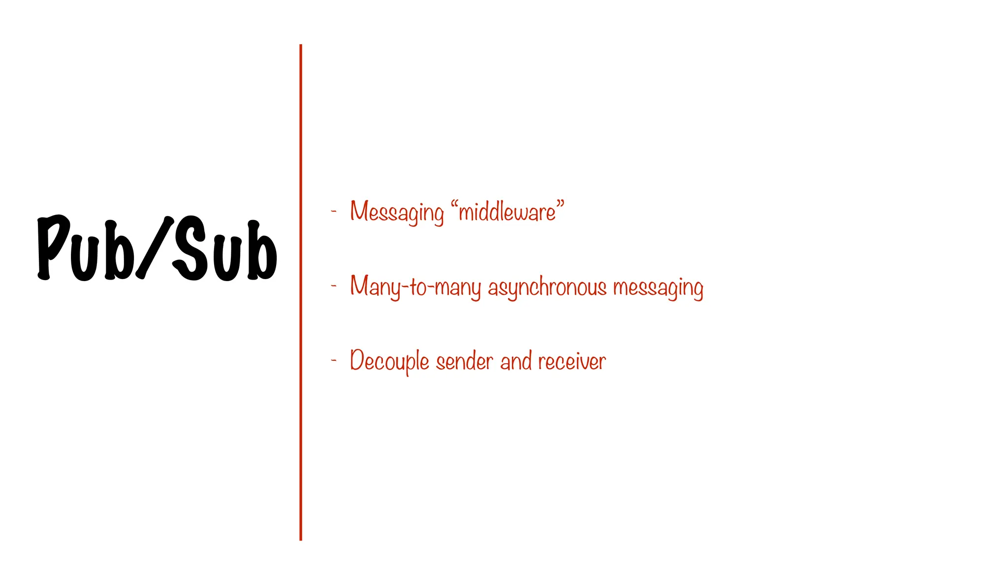 Pub/Sub
- Messaging “middleware”
- Many-to-many asynchronous messaging
- Decouple sender and receiver
 