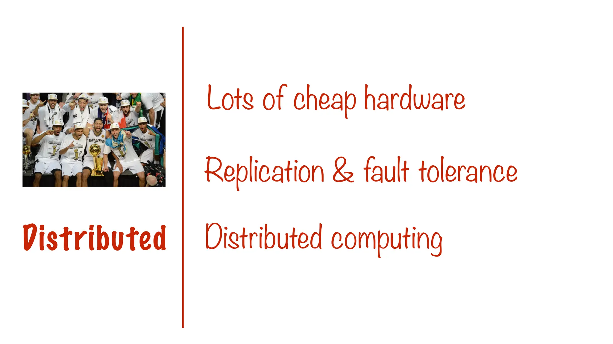 Lots of cheap hardware
Replication & fault tolerance
Distributed Distributed computing
 