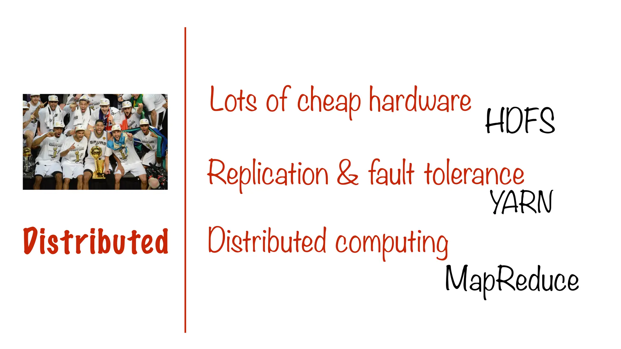 Lots of cheap hardware
Replication & fault tolerance
Distributed Distributed computing
HDFS
YARN
MapReduce
 