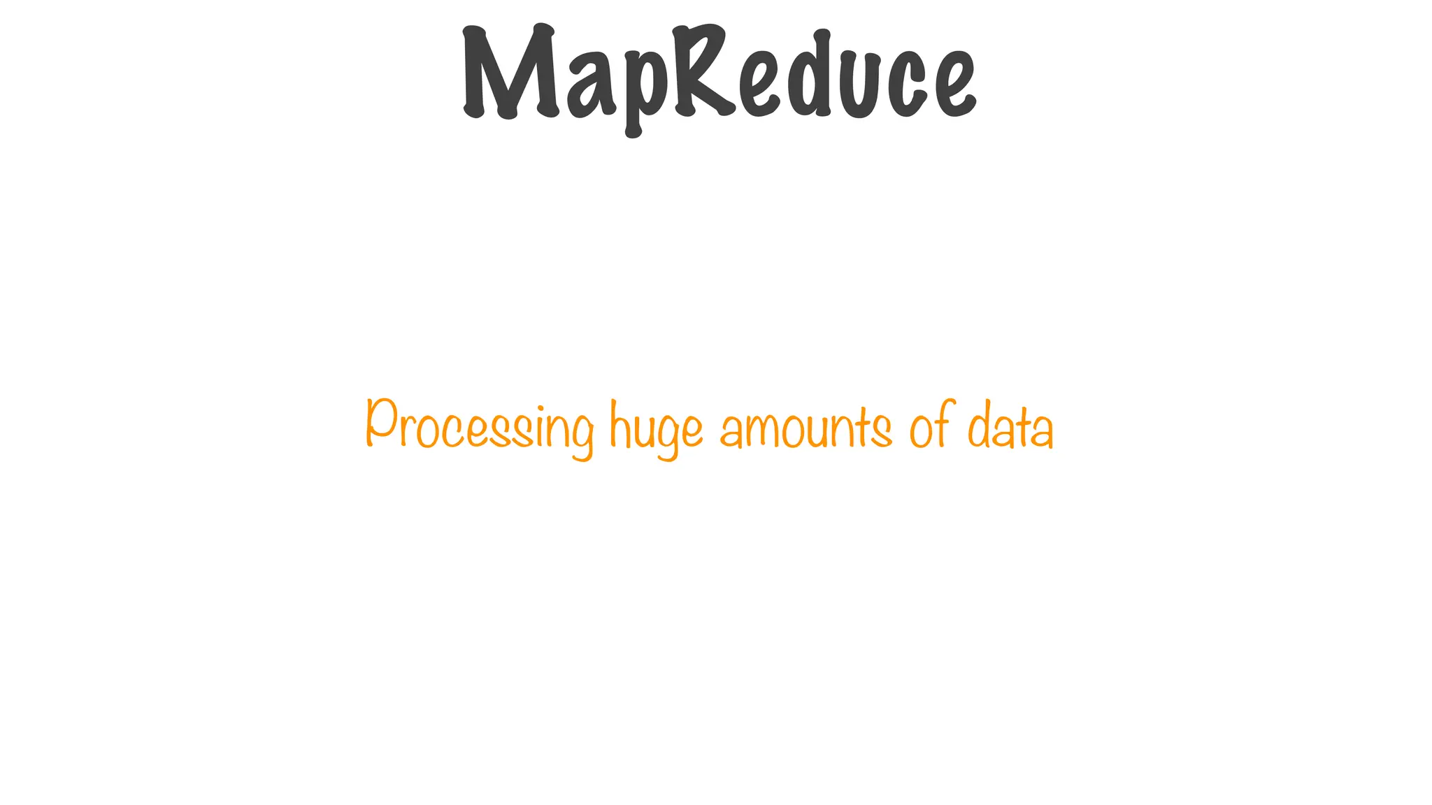 MapReduce
Processing huge amounts of data
 