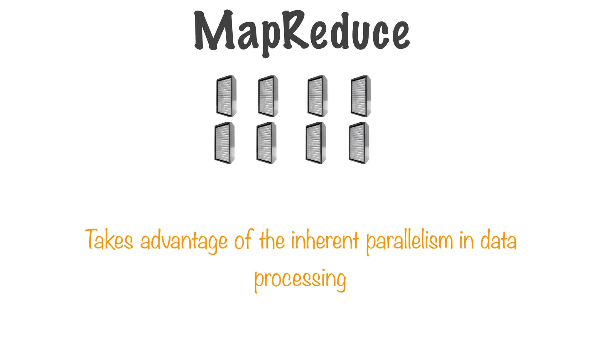 T
akes advantage of the inherent parallelism in data
processing
MapReduce
 