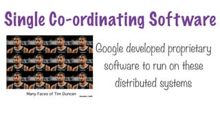 Google developed proprietary
software to run on these
distributed systems
Single Co-ordinating Software
 