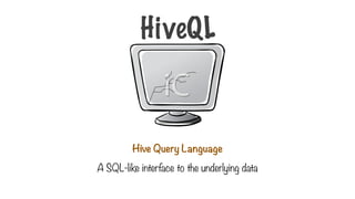 HiveQL
Hive Query Language
A SQL-like interface to the underlying data
 