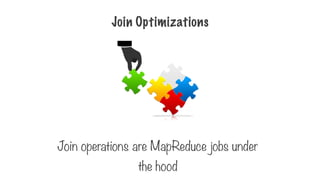 Join Optimizations
Join operations are MapReduce jobs under
the hood
 