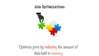 Join Optimizations
Optimize joins by reducing the amount of
data held in memory
 
