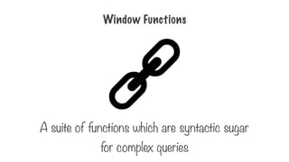 Window Functions
A suite of functions which are syntactic sugar
for complex queries
 