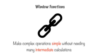 Window Functions
Make complex operations simple without needing
many intermediate calculations
 