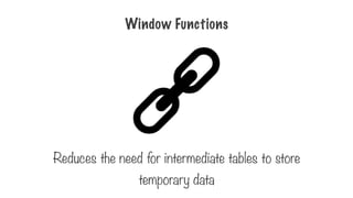 Window Functions
Reduces the need for intermediate tables to store
temporary data
 