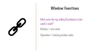 What were the top selling N products in last
week’s sale?
Window Functions
Window = one week
Operation = ranking product sales
 