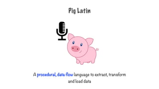 Pig Latin
A procedural, data flow language to extract, transform
and load data
 