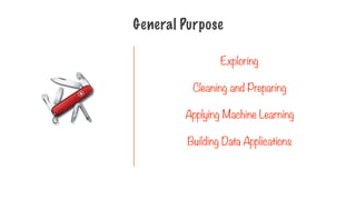 General Purpose
Exploring
Cleaning and Preparing
Applying Machine Learning
Building Data Applications
 
