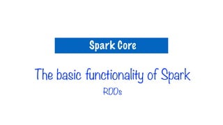The basic functionality of Spark
RDDs
Spark Core
 