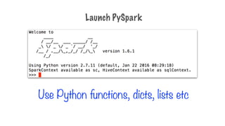 Use Python functions, dicts, lists etc
Launch PySpark
 