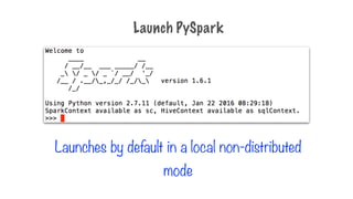 Launches by default in a local non-distributed
mode
Launch PySpark
 