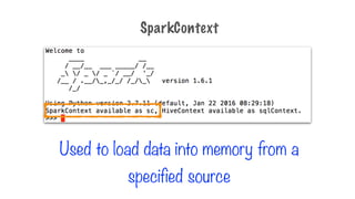 Used to load data into memory from a
specified source
SparkContext
 