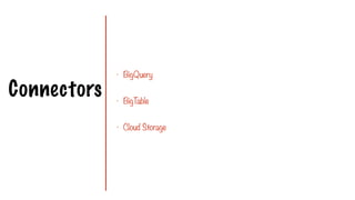 Connectors
- BigQuery
- BigT
able
- Cloud Storage
 
