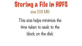 Block 1
Block 2
Block 3
Block 4
Block 6
Block 5
Block 7
Block 8
This size helps minimize the
time taken to seek to the
block on the disk
Storing a File in HDFS
size 128 MB
 