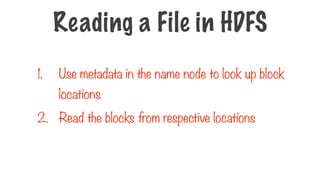 1. Use metadata in the name node to look up block
locations
2. Read the blocks from respective locations
Reading a File in HDFS
 