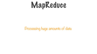 MapReduce
Processing huge amounts of data
 