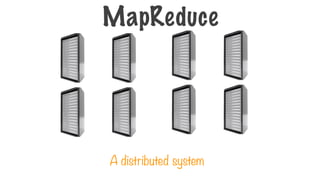 A distributed system
MapReduce
 