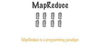 MapReduce is a programming paradigm
MapReduce
 